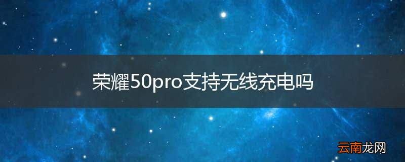 荣耀50pro支持无线充电吗