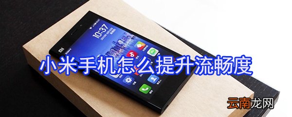 小米手机如何提升流畅度_小米手机流畅度提升方案一览