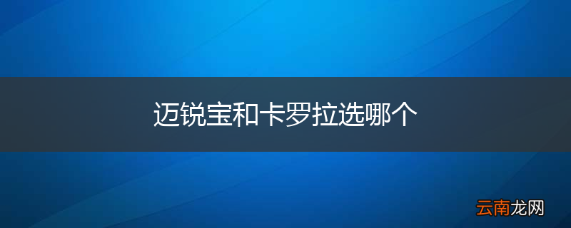 迈锐宝和卡罗拉选哪个