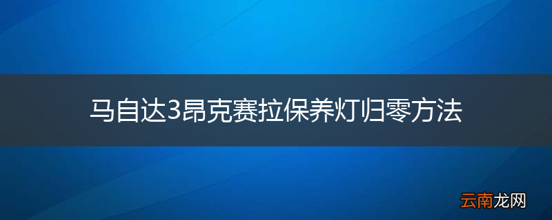 马自达3昂克赛拉保养灯归零方法