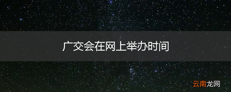 广交会在网上举办时间