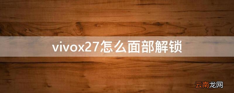 vivox27面部解锁在哪里 vivox27怎么面部解锁