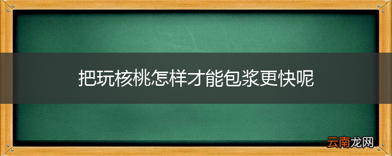 把玩核桃怎样才能包浆更快呢