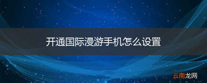 开通国际漫游手机怎么设置
