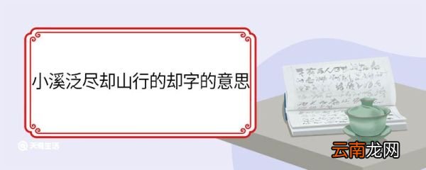 小溪泛尽却山行的却字的意思 小溪泛尽却山行中却的意思