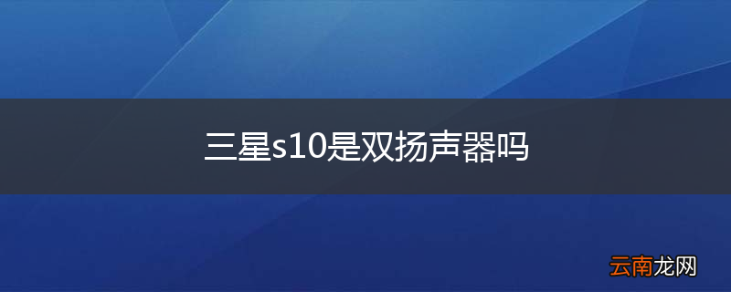 三星s10是双扬声器吗