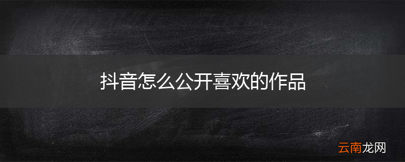 抖音怎么公开喜欢的作品