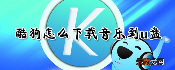 酷狗如何下载音乐到u盘？酷狗下载音乐到u盘方法分享