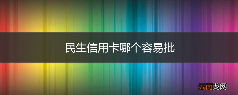 民生信用卡哪个容易批