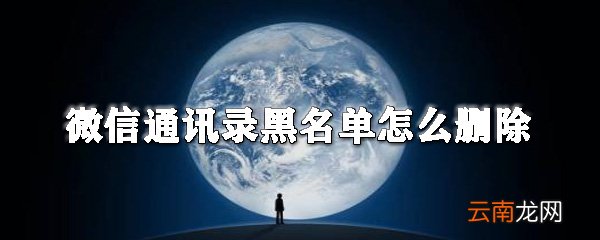 微信通讯录黑名单怎么删除_微信黑名单删除攻略
