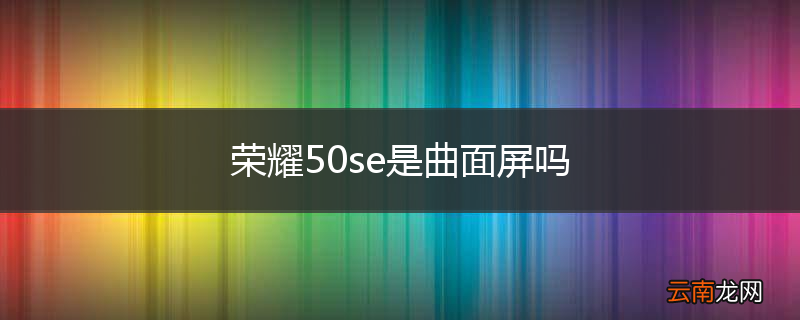 荣耀50se是曲面屏吗