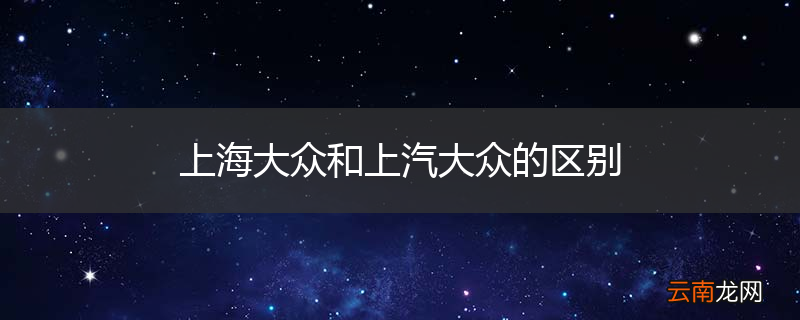 上海大众和上汽大众的区别