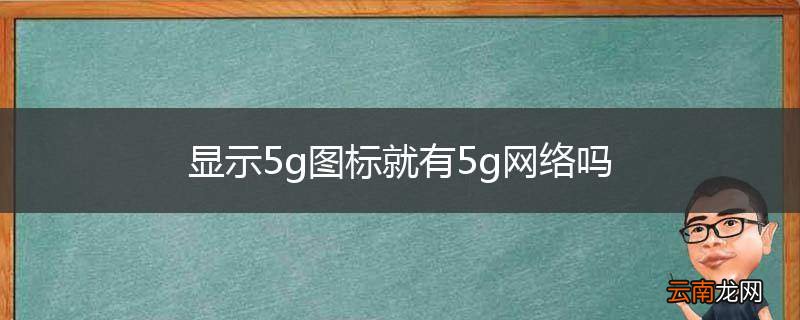 显示5g图标就有5g网络吗