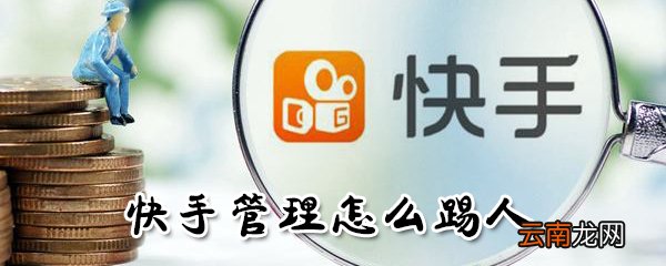快手管理如何踢人？快手管理踢人方法介绍
