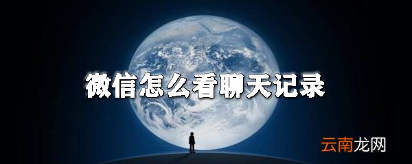 微信如何看聊天记录？微信看聊天记录教程