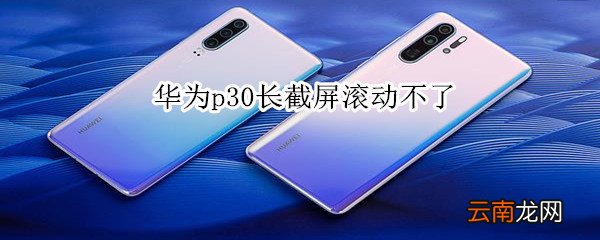 华为p30长截屏滚动不了