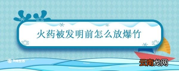 火药被发明前怎么放爆竹 火药被发明前古人如何放爆竹