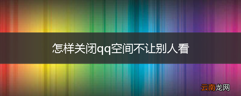 怎样关闭qq空间不让别人看