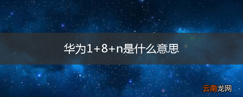 华为1+8+n是什么意思