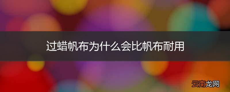 过蜡帆布为什么会比帆布耐用