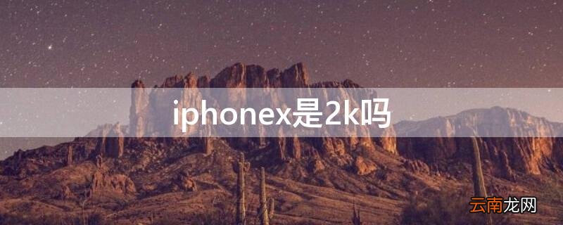 iPhonex是2k吗 iphone x是2k屏吗