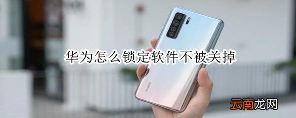 华为怎么锁定软件不被关掉