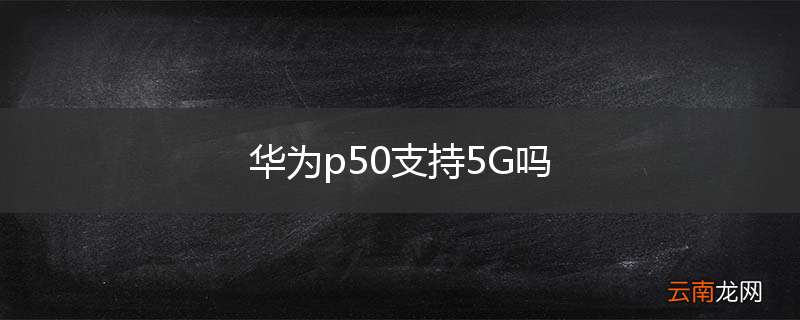 华为p50支持5G吗