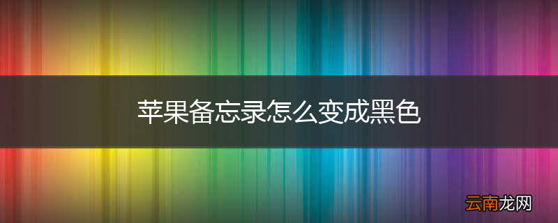 苹果备忘录怎么变成黑色