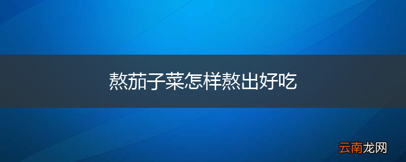 熬茄子菜怎样熬出好吃