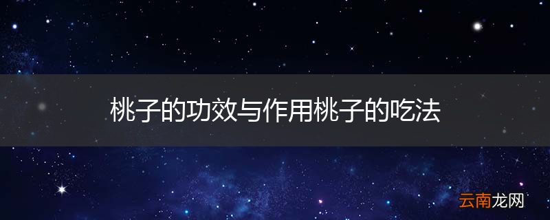 桃子的功效与作用桃子的吃法