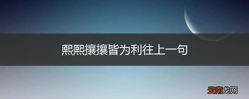 熙熙攘攘皆为利往上一句