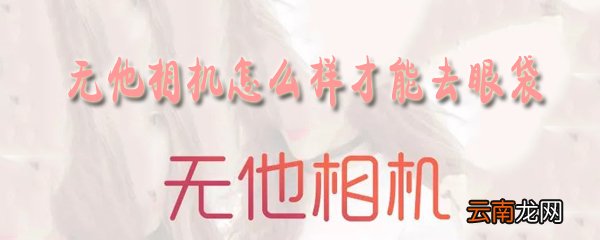 无他相机如何才能去眼袋？无他相机去眼袋方法介绍