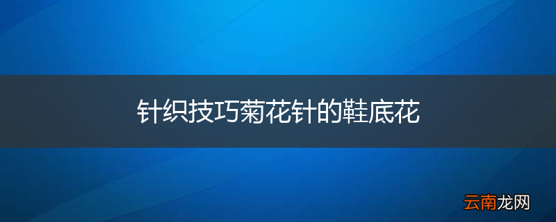 针织技巧菊花针的鞋底花