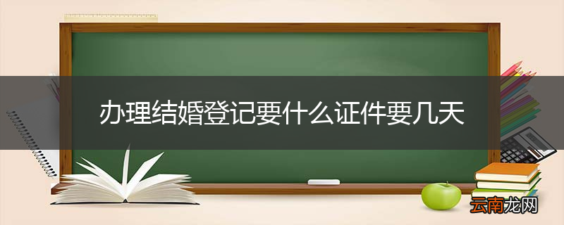 办理结婚登记要什么证件要几天