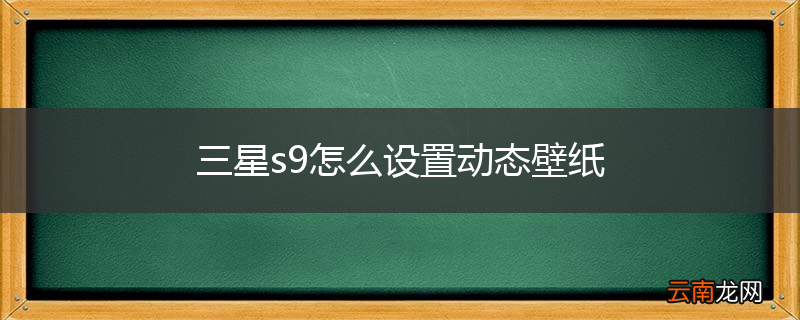 三星s9怎么设置动态壁纸