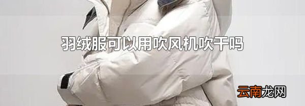 羽绒服可以用吹风机吹干吗
