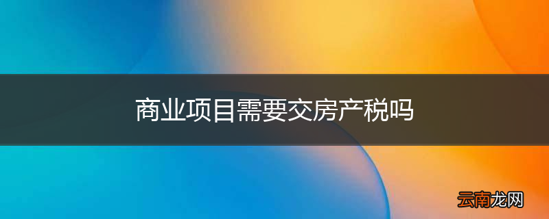 商业项目需要交房产税吗