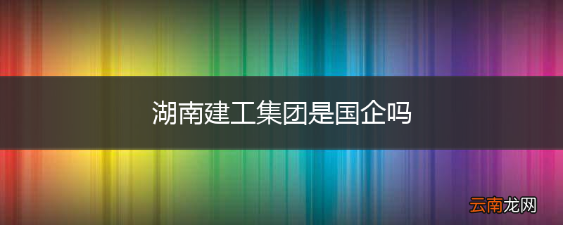 湖南建工集团是国企吗