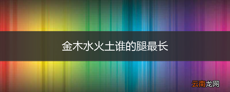 金木水火土谁的腿最长