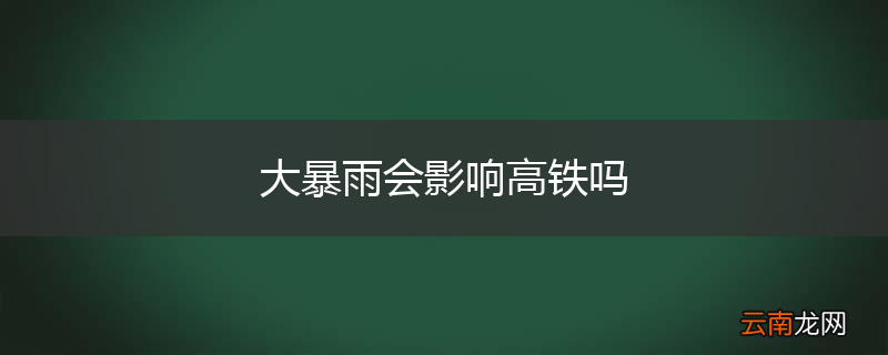 大暴雨会影响高铁吗