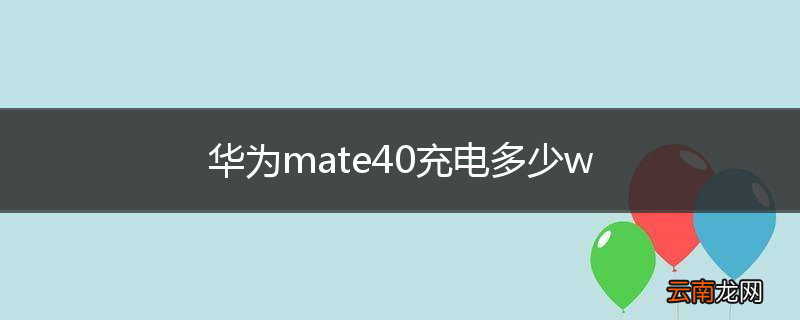 华为mate40充电多少w