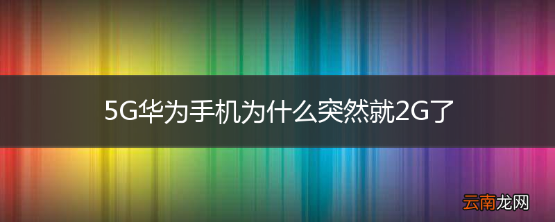 5G华为手机为什么突然就2G了