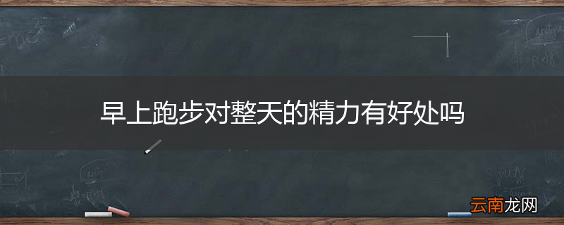 早上跑步对整天的精力有好处吗