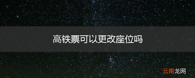高铁票可以更改座位吗