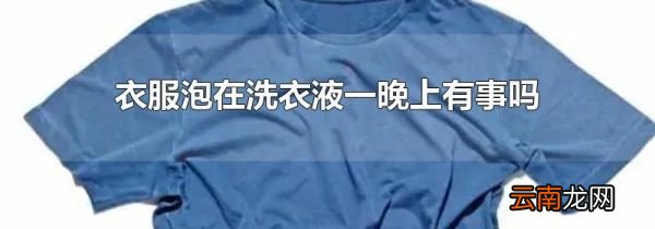衣服泡在洗衣液一晚上有事吗