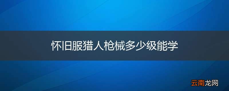 怀旧服猎人枪械多少级能学