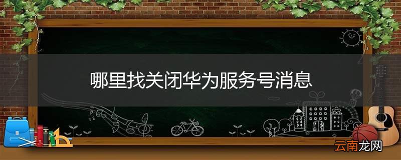 哪里找关闭华为服务号消息
