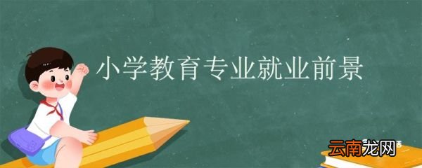 小学教育专业就业前景 小学教育专业就业方向