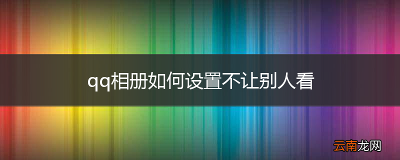 qq相册如何设置不让别人看