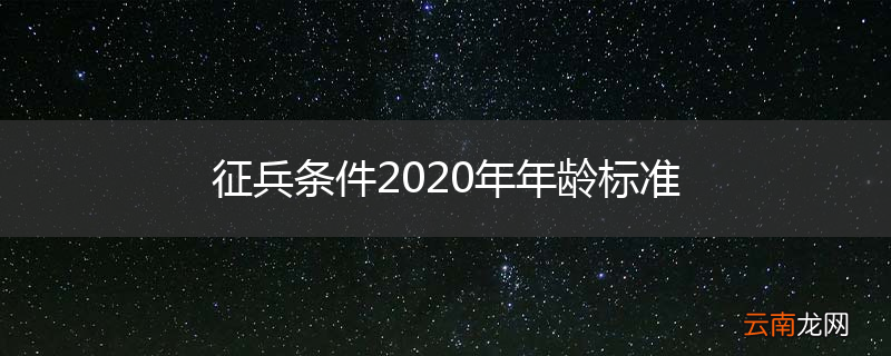 征兵条件2020年年龄标准